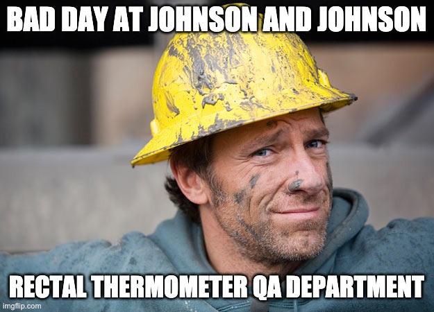 JNJ_thermometer_qa | BAD DAY AT JOHNSON AND JOHNSON; RECTAL THERMOMETER QA DEPARTMENT | image tagged in mike rowe,qa,rectal,thermometer | made w/ Imgflip meme maker