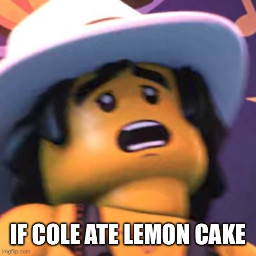 Cole | IF COLE ATE LEMON CAKE | image tagged in cole | made w/ Imgflip meme maker