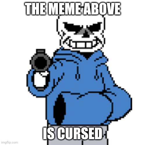 sans but gun | THE MEME ABOVE; IS CURSED | image tagged in sans but gun | made w/ Imgflip meme maker