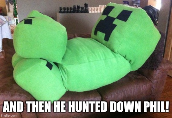 Creeper on a couch | AND THEN HE HUNTED DOWN PHIL! | image tagged in creeper on a couch | made w/ Imgflip meme maker