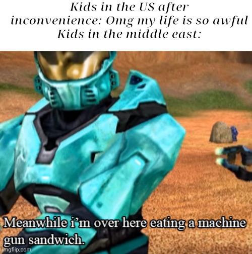 After an* | Kids in the US after inconvenience: Omg my life is so awful
Kids in the middle east: | made w/ Imgflip meme maker