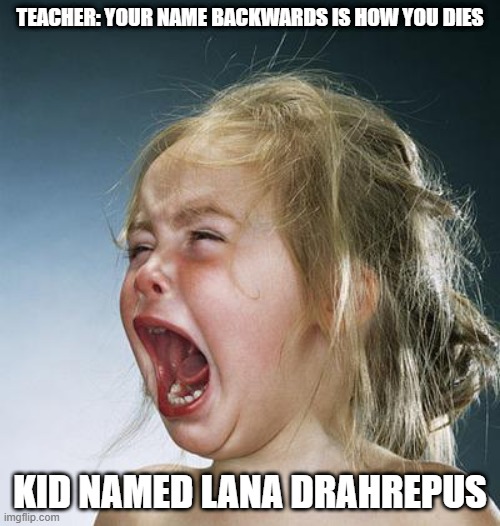 if you know you know | TEACHER: YOUR NAME BACKWARDS IS HOW YOU DIES; KID NAMED LANA DRAHREPUS | image tagged in little girl screaming | made w/ Imgflip meme maker