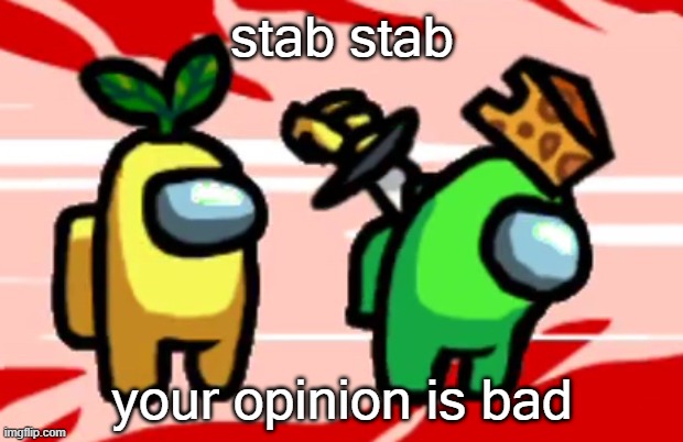 Among Us Stab | stab stab your opinion is bad | image tagged in among us stab | made w/ Imgflip meme maker