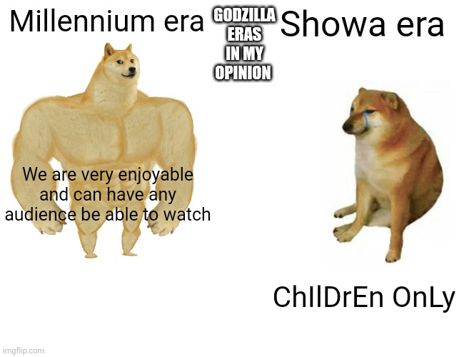 Buff Doge vs. Cheems Meme | GODZILLA ERAS IN MY OPINION; Millennium era; Showa era; We are very enjoyable and can have any audience be able to watch; ChIlDrEn OnLy | image tagged in memes,buff doge vs cheems | made w/ Imgflip meme maker