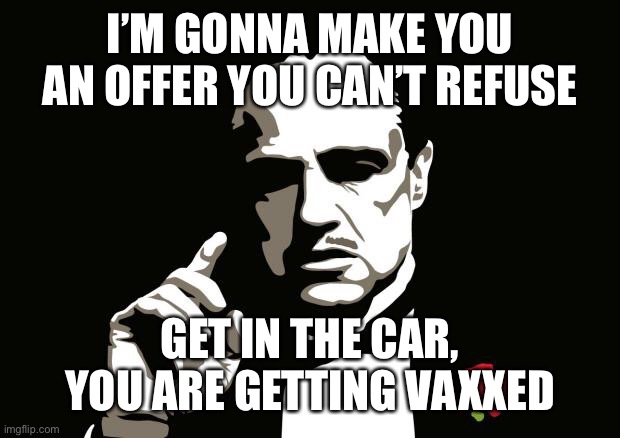 mafia | I’M GONNA MAKE YOU AN OFFER YOU CAN’T REFUSE GET IN THE CAR, YOU ARE GETTING VAXXED | image tagged in mafia | made w/ Imgflip meme maker