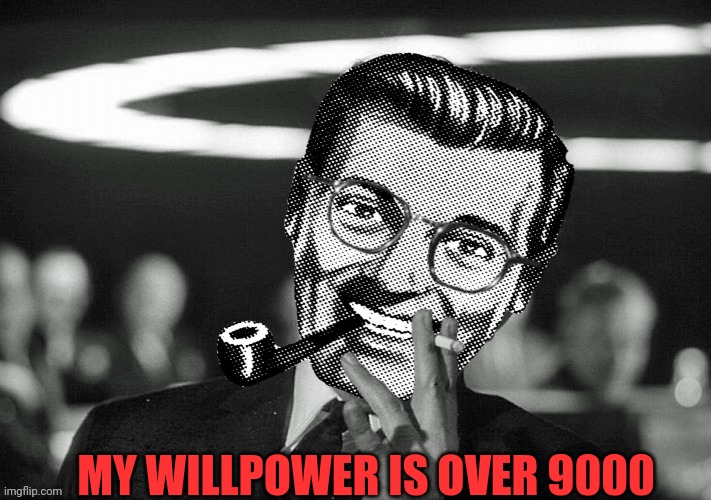 Dr.Strangmeme | MY WILLPOWER IS OVER 9000 | image tagged in dr strangmeme | made w/ Imgflip meme maker