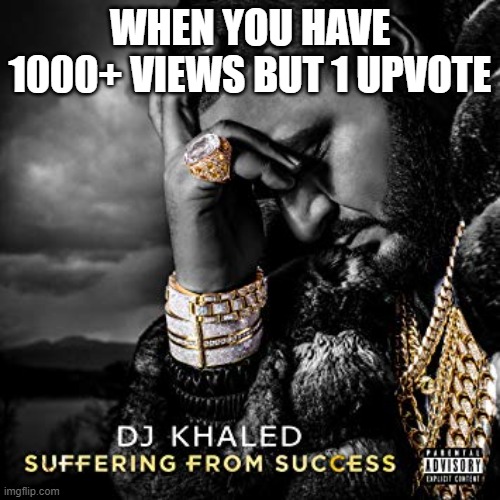 eeeee | WHEN YOU HAVE 1000+ VIEWS BUT 1 UPVOTE | image tagged in dj khaled suffering from success meme | made w/ Imgflip meme maker
