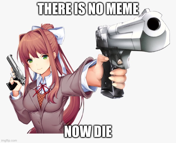 THERE IS NO MEME; NOW DIE | made w/ Imgflip meme maker