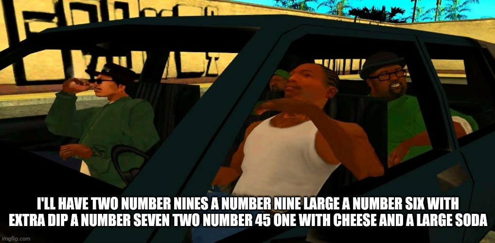 Big smoke order | I'LL HAVE TWO NUMBER NINES A NUMBER NINE LARGE A NUMBER SIX WITH EXTRA DIP A NUMBER SEVEN TWO NUMBER 45 ONE WITH CHEESE AND A LARGE SODA | image tagged in big smoke order | made w/ Imgflip meme maker