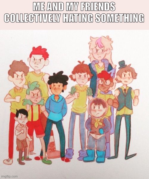 >:( | ME AND MY FRIENDS COLLECTIVELY HATING SOMETHING | image tagged in camp camp,friends | made w/ Imgflip meme maker