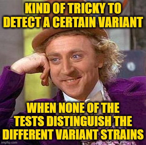 Creepy Condescending Wonka Meme | KIND OF TRICKY TO DETECT A CERTAIN VARIANT WHEN NONE OF THE TESTS DISTINGUISH THE DIFFERENT VARIANT STRAINS | image tagged in memes,creepy condescending wonka | made w/ Imgflip meme maker