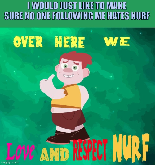 Nurf or nuthing | I WOULD JUST LIKE TO MAKE SURE NO ONE FOLLOWING ME HATES NURF | image tagged in camp camp | made w/ Imgflip meme maker