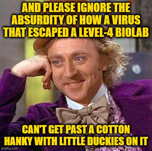 Put that in your Mask and Breathe It | AND PLEASE IGNORE THE ABSURDITY OF HOW A VIRUS THAT ESCAPED A LEVEL-4 BIOLAB; CAN'T GET PAST A COTTON HANKY WITH LITTLE DUCKIES ON IT | image tagged in memes,creepy condescending wonka | made w/ Imgflip meme maker