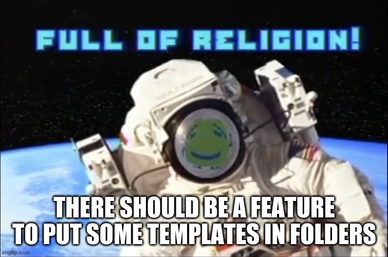 Full of religion | THERE SHOULD BE A FEATURE TO PUT SOME TEMPLATES IN FOLDERS | image tagged in full of religion | made w/ Imgflip meme maker