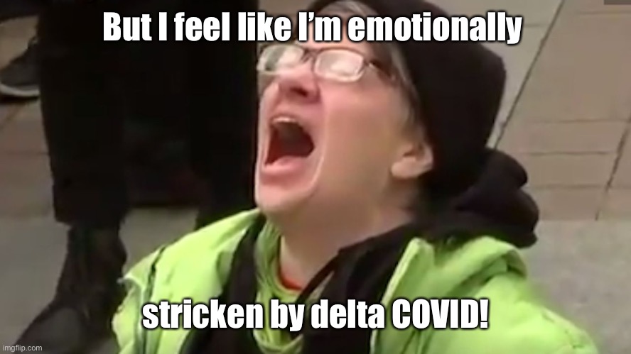 Screaming Liberal  | But I feel like I’m emotionally stricken by delta COVID! | image tagged in screaming liberal | made w/ Imgflip meme maker