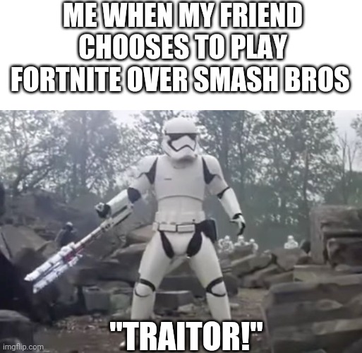 ME WHEN MY FRIEND CHOOSES TO PLAY FORTNITE OVER SMASH BROS; "TRAITOR!" | image tagged in blank white template,traitor,super smash bros,gaming,memes | made w/ Imgflip meme maker