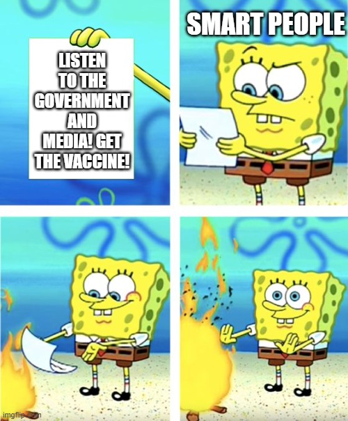 Spongebob Burning Paper | SMART PEOPLE; LISTEN TO THE GOVERNMENT AND MEDIA! GET THE VACCINE! | image tagged in spongebob burning paper,vaccine,smart | made w/ Imgflip meme maker