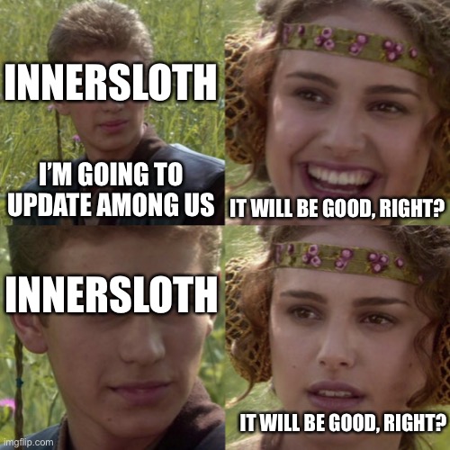 For the better right blank | INNERSLOTH; I’M GOING TO UPDATE AMONG US; IT WILL BE GOOD, RIGHT? INNERSLOTH; IT WILL BE GOOD, RIGHT? | image tagged in for the better right blank | made w/ Imgflip meme maker