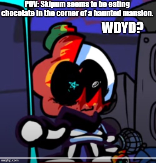 new occcccccccc | POV: Skipum seems to be eating chocolate in the corner of a haunted mansion. WDYD? | made w/ Imgflip meme maker