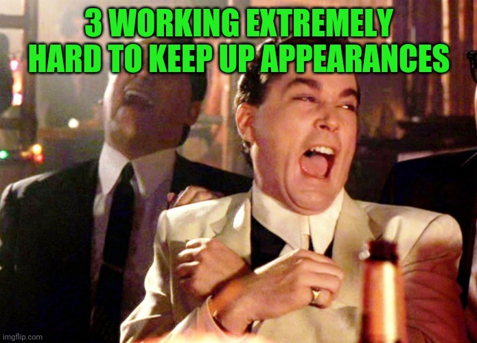 Good Fellas Hilarious Meme | 3 WORKING EXTREMELY HARD TO KEEP UP APPEARANCES | image tagged in memes,good fellas hilarious | made w/ Imgflip meme maker