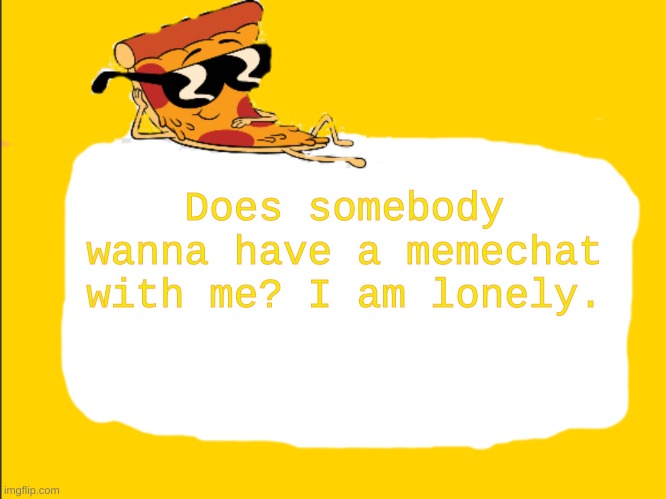 Plz? | Does somebody wanna have a memechat with me? I am lonely. | image tagged in pizza template | made w/ Imgflip meme maker