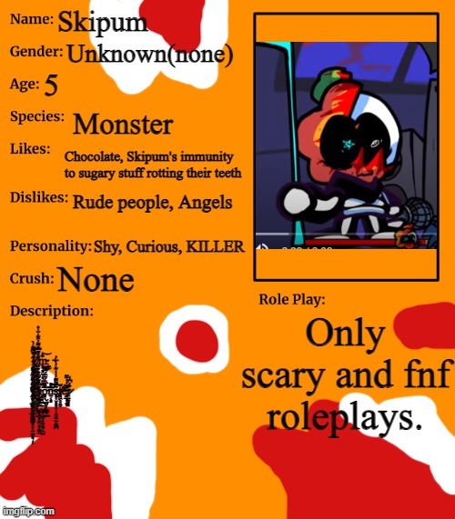 mew oc | Skipum; Unknown(none); 5; Monster; Chocolate, Skipum's immunity to sugary stuff rotting their teeth; Rude people, Angels; Shy, Curious, KILLER; None; Only scary and fnf roleplays. i̸̢̤̫̳̖͈̞̩͉̱̝͓̲̘̔͌͋'̸̡̤̮̭͙̪̗͙̜̤͓͍̩̳̬̔̽͊̿̑͌̓̑͂̇̆̍̊ͅͅm̴̢̢̥͉͓̤͕͉̙̳͒̔͜͝ ̸̛̗̦̩̪̬͙̹̣̦̲͉͖͖͓̦̜̺̂̈́̇̂͒͋͒͆͌̍̀͝a̵̡̟͖͔̼̺̝̳̰̙͚̮͒̈́̃̕ͅ ̴̨̢̡͔̮͈̳̟̖̦̲͖̈̓̑̎̊̃͠m̵̧̼̭̹̹̜͕̱̣̮͐͌͛̉̒͗̋̊͘͘͠o̵̧̘̣̊̑̅̈́̃̈́͌̿͘͝n̴̼͔͓̂̽̕͠͝s̴̢̡̨͈͎̬͓͙͎̩̭̥̱̠̣͚̪̃̎̃͌̇͑̒͋͐̀̅́̇͠t̸͉͖̥͍̬̆ḗ̶̡͙̲͈̯͈͊̈̒͑͂͂r̷̤̱͍̞̘͒́͆̾ ̵̩͕̥̺̩͓̝̩̼̱̻͉̣̦̓͛̈́̀̐̑̈́̾̈͐̋̏̑̕>̶̨̛̭̝̞͈̼̠̻͎͚̼͊̿̃̓͛̈̔̋̀̆̓͠:̵̢̧̧̦͕̪͕̘͍͍̞̯̰̈̔̈́)̸̡̪̞͇̆̌ | image tagged in rp stream oc showcase | made w/ Imgflip meme maker