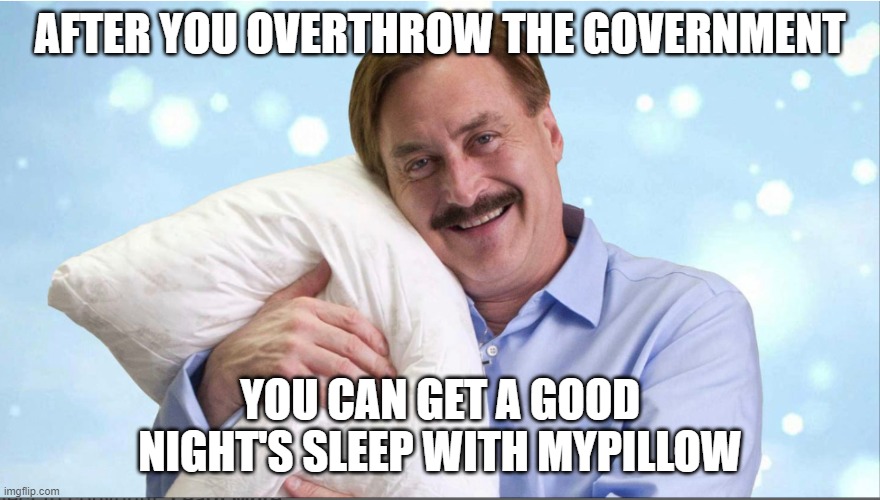 AFTER YOU OVERTHROW THE GOVERNMENT YOU CAN GET A GOOD NIGHT'S SLEEP WITH MYPILLOW | made w/ Imgflip meme maker