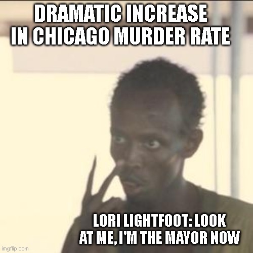 Look At Me | DRAMATIC INCREASE IN CHICAGO MURDER RATE; LORI LIGHTFOOT: LOOK AT ME, I'M THE MAYOR NOW | image tagged in memes,look at me | made w/ Imgflip meme maker