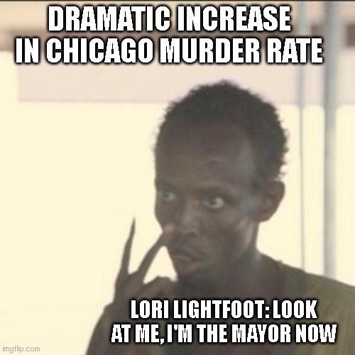 Look At Me Meme | DRAMATIC INCREASE IN CHICAGO MURDER RATE; LORI LIGHTFOOT: LOOK AT ME, I'M THE MAYOR NOW | image tagged in memes,look at me | made w/ Imgflip meme maker