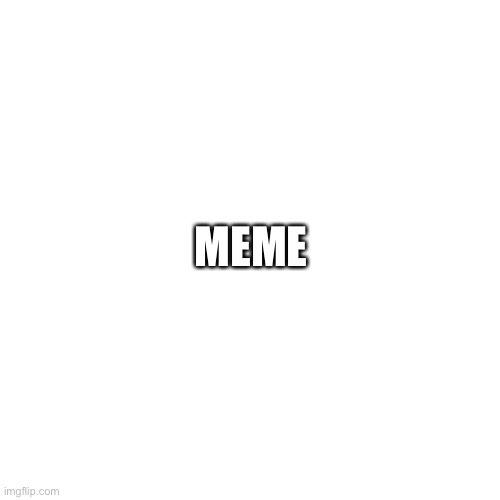 Meme | MEME | image tagged in memes,blank transparent square | made w/ Imgflip meme maker