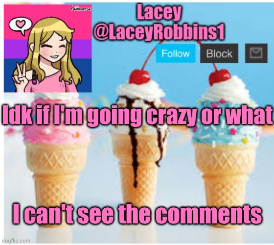 I Think It's Glitched | Idk if I'm going crazy or what; I can't see the comments | image tagged in lacey ice cream announcement template | made w/ Imgflip meme maker