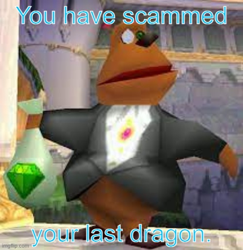 someone better know who this is. | You have scammed; your last dragon. | made w/ Imgflip meme maker