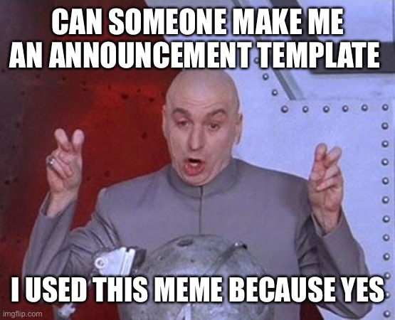Ksk | CAN SOMEONE MAKE ME AN ANNOUNCEMENT TEMPLATE; I USED THIS MEME BECAUSE YES | image tagged in memes,dr evil laser | made w/ Imgflip meme maker