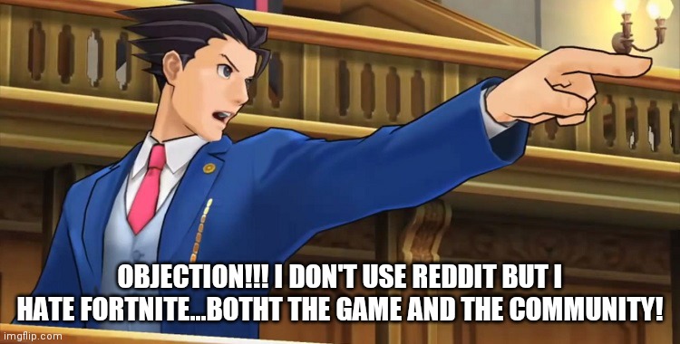 Objection2016 | OBJECTION!!! I DON'T USE REDDIT BUT I HATE FORTNITE...BOTHT THE GAME AND THE COMMUNITY! | image tagged in objection2016 | made w/ Imgflip meme maker