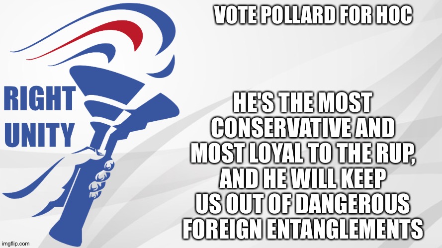 Vote Pollard! | HE'S THE MOST CONSERVATIVE AND MOST LOYAL TO THE RUP, AND HE WILL KEEP US OUT OF DANGEROUS FOREIGN ENTANGLEMENTS; VOTE POLLARD FOR HOC | image tagged in rup announcement | made w/ Imgflip meme maker