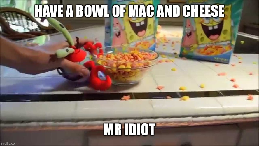 Have a bowl Mr X | HAVE A BOWL OF MAC AND CHEESE MR IDIOT | image tagged in have a bowl mr x | made w/ Imgflip meme maker