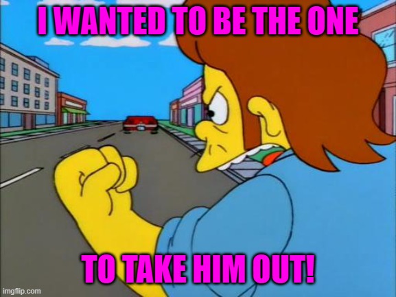 the simpsons snake premium | I WANTED TO BE THE ONE TO TAKE HIM OUT! | image tagged in the simpsons snake premium | made w/ Imgflip meme maker