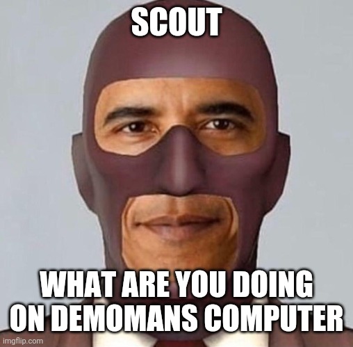 SCOUT; WHAT ARE YOU DOING ON DEMOMANS COMPUTER | made w/ Imgflip meme maker
