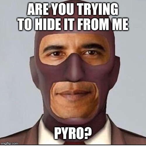 ARE YOU TRYING TO HIDE IT FROM ME PYRO? | made w/ Imgflip meme maker