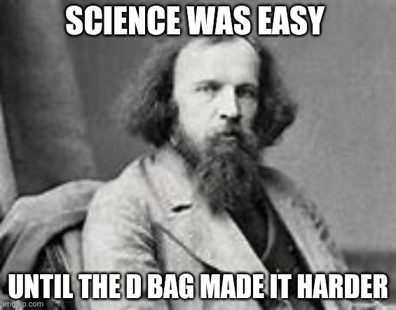 Made it harder eh | SCIENCE WAS EASY; UNTIL THE D BAG MADE IT HARDER | image tagged in history | made w/ Imgflip meme maker