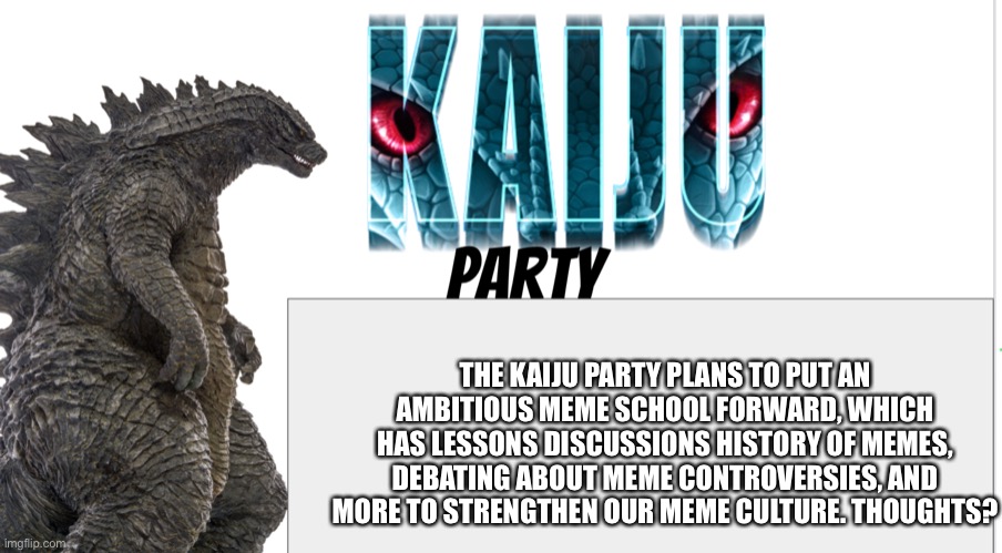 Kaiju Party announcement | THE KAIJU PARTY PLANS TO PUT AN AMBITIOUS MEME SCHOOL FORWARD, WHICH HAS LESSONS DISCUSSIONS HISTORY OF MEMES, DEBATING ABOUT MEME CONTROVERSIES, AND MORE TO STRENGTHEN OUR MEME CULTURE. THOUGHTS? | image tagged in kaiju party announcement | made w/ Imgflip meme maker