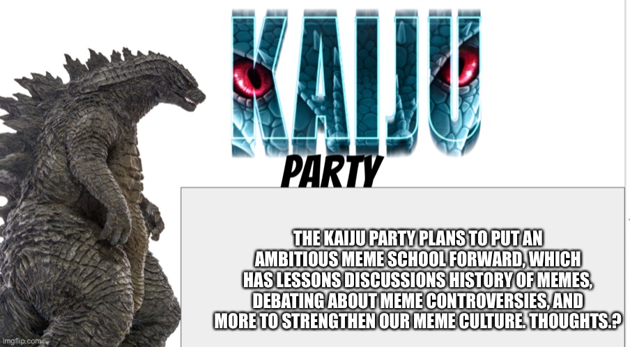 Kaiju Party announcement | THE KAIJU PARTY PLANS TO PUT AN AMBITIOUS MEME SCHOOL FORWARD, WHICH HAS LESSONS DISCUSSIONS HISTORY OF MEMES, DEBATING ABOUT MEME CONTROVERSIES, AND MORE TO STRENGTHEN OUR MEME CULTURE. THOUGHTS.? | image tagged in kaiju party announcement | made w/ Imgflip meme maker