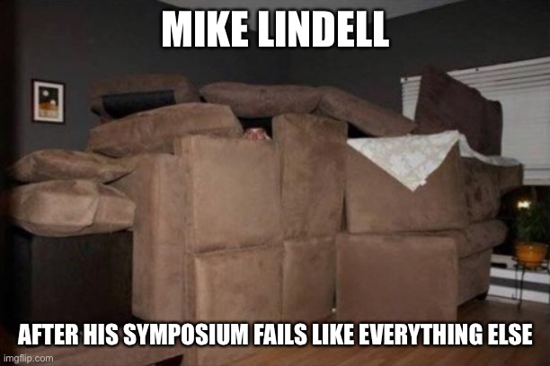 Pillow fort | MIKE LINDELL AFTER HIS SYMPOSIUM FAILS LIKE EVERYTHING ELSE | image tagged in pillow fort | made w/ Imgflip meme maker