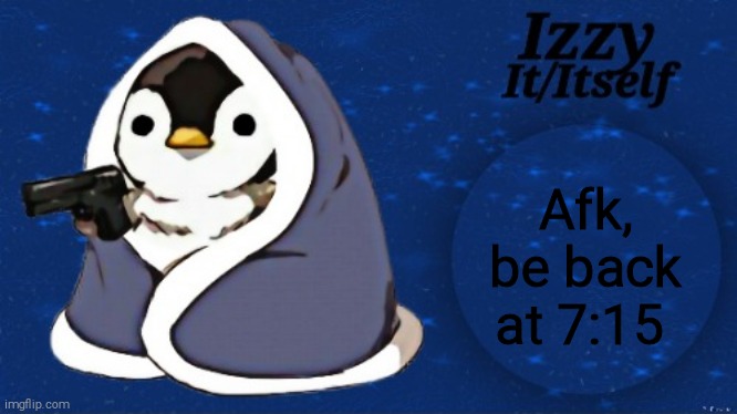 Izzy | Afk, be back at 7:15 | image tagged in izzy | made w/ Imgflip meme maker