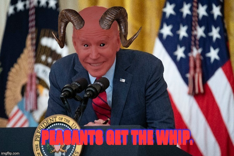 Demon joe biden | PEASANTS GET THE WHIP. PEASANTS GET THE WHIP. | image tagged in demon joe biden | made w/ Imgflip meme maker