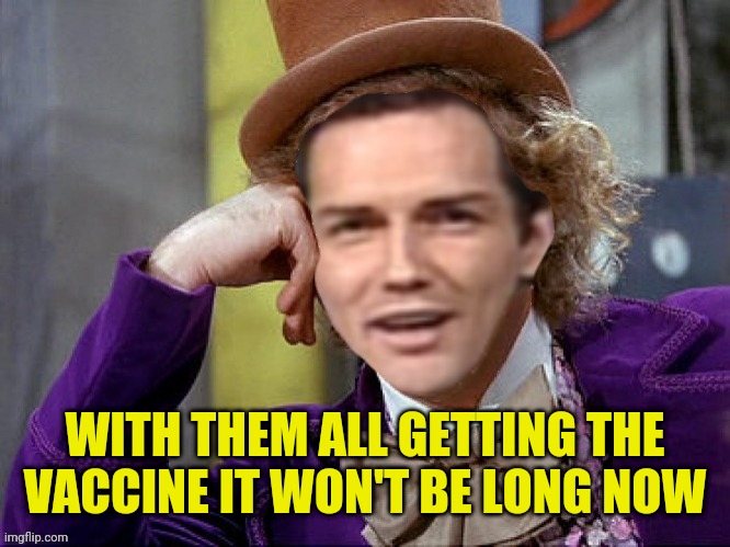 Willy Wonka Norm Macdonald | WITH THEM ALL GETTING THE VACCINE IT WON'T BE LONG NOW | image tagged in willy wonka norm macdonald | made w/ Imgflip meme maker