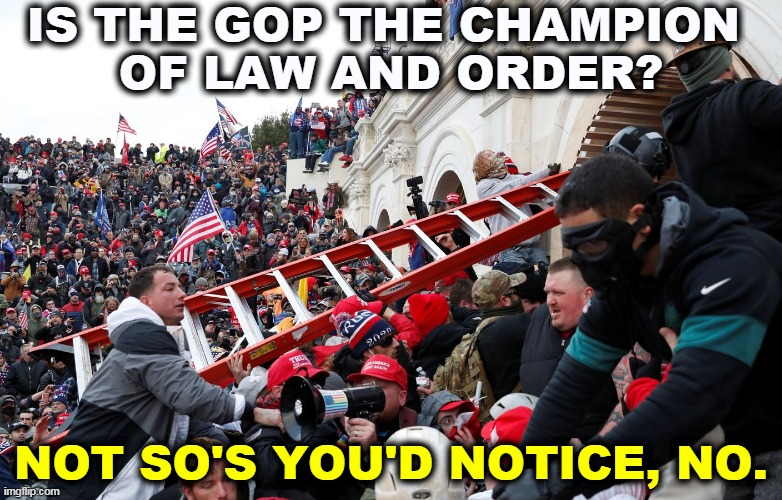 Not any more. | IS THE GOP THE CHAMPION 
OF LAW AND ORDER? NOT SO'S YOU'D NOTICE, NO. | image tagged in qanon - insurrection - trump riot - sedition,gop,republicans,not,law and order | made w/ Imgflip meme maker