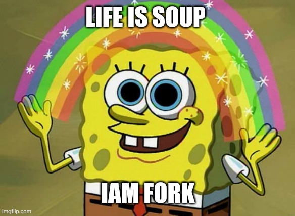 Have you heard this | LIFE IS SOUP; IAM FORK | image tagged in memes,imagination spongebob | made w/ Imgflip meme maker