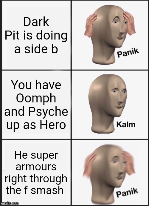 Played a match against a Dark pit as hero, I won but the bullcrap before the win | Dark Pit is doing a side b; You have Oomph and Psyche up as Hero; He super armours right through the f smash | image tagged in memes,panik kalm panik,super smash bros | made w/ Imgflip meme maker