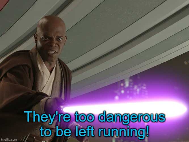He's too dangerous to be left alive! | They're too dangerous to be left running! | image tagged in he's too dangerous to be left alive | made w/ Imgflip meme maker